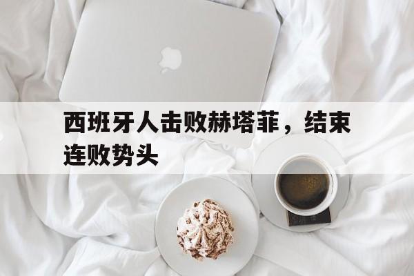 西班牙人击败赫塔菲，结束连败势头的简单介绍