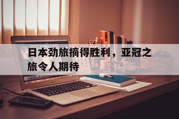 日本劲旅摘得胜利，亚冠之旅令人期待