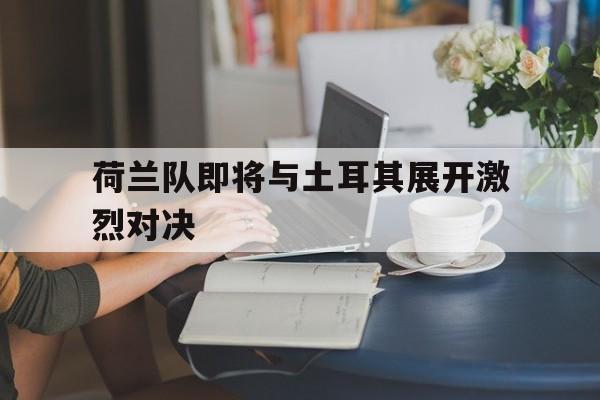 包含荷兰队即将与土耳其展开激烈对决的词条