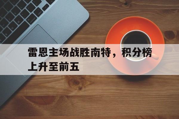 雷恩主场战胜南特，积分榜上升至前五的简单介绍