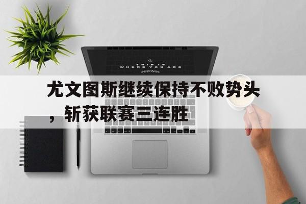 尤文图斯继续保持不败势头，斩获联赛三连胜的简单介绍