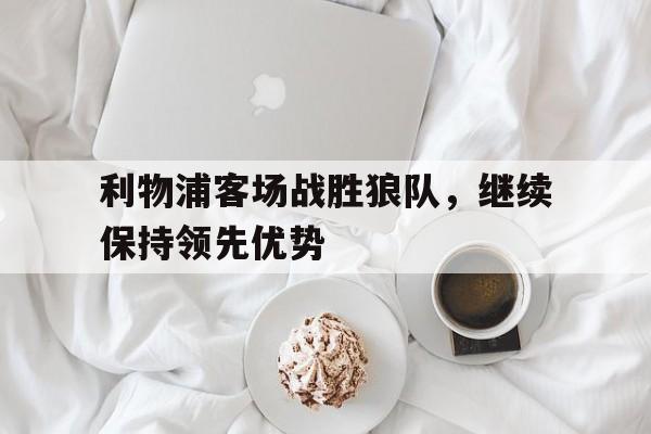 利物浦客场战胜狼队，继续保持领先优势