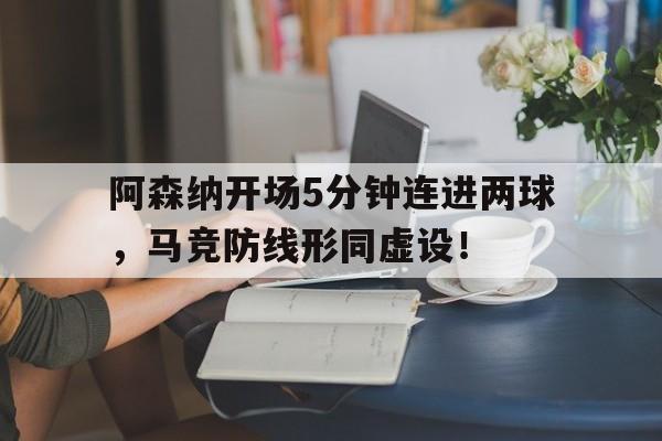 阿森纳开场5分钟连进两球，马竞防线形同虚设！马竞 阿森纳