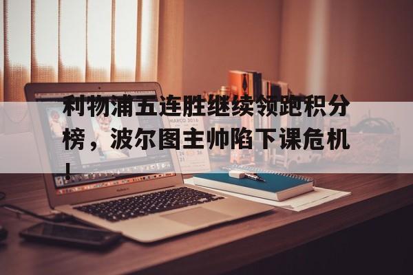 利物浦五连胜继续领跑积分榜，波尔图主帅陷下课危机！1617英超积分榜利物浦